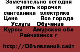 Замечательно сегодня купить корочки сантехника, электрика › Цена ­ 2 000 - Все города Услуги » Обучение. Курсы   . Амурская обл.,Райчихинск г.